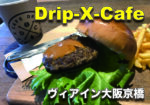Drip-X-Cafeヴィアイン大阪京橋のハンバーガーを食べてきた