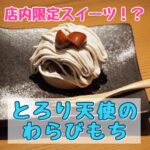 店内限定スイーツもある!?新感覚食感のわらびもち! 【とろり天使のわらびもち】
