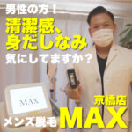 男性の方!清潔感・身だしなみは気にしてますか??【メンズ脱毛MAX 京橋店】