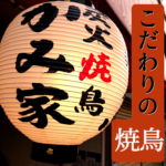 こだわりにこだわった焼鳥屋…京橋にオープン!!【炭火焼鳥「かみ家」】