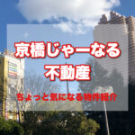 【第1回 京橋じゃーなる不動産】気になった賃貸物件のご紹介