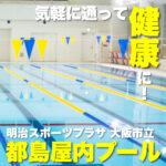 公共施設で無理なく気軽に通って健康に!【明治スポーツプラザ 大阪市立都島屋内プール】
