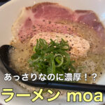 あっさりなのに濃厚!?【ラーメン moa】に行ってきました!